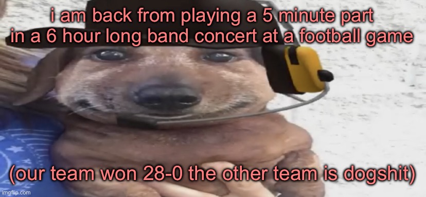 chucklenuts | i am back from playing a 5 minute part in a 6 hour long band concert at a football game; (our team won 28-0 the other team is dogshit) | image tagged in chucklenuts | made w/ Imgflip meme maker