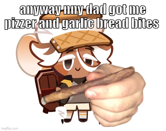 smore cookie with a blunt | anyway nny dad got me pizzer and garlic bread bites | image tagged in smore cookie with a blunt | made w/ Imgflip meme maker