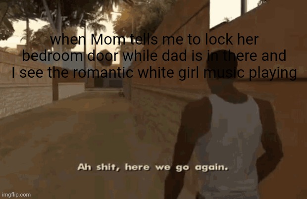 they're applauding guys... | when Mom tells me to lock her bedroom door while dad is in there and I see the romantic white girl music playing | image tagged in gta5,parents,tanukid4wgzz | made w/ Imgflip meme maker