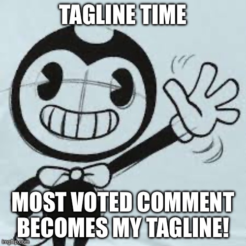 Bendy wave | TAGLINE TIME; MOST VOTED COMMENT BECOMES MY TAGLINE! | image tagged in bendy wave | made w/ Imgflip meme maker