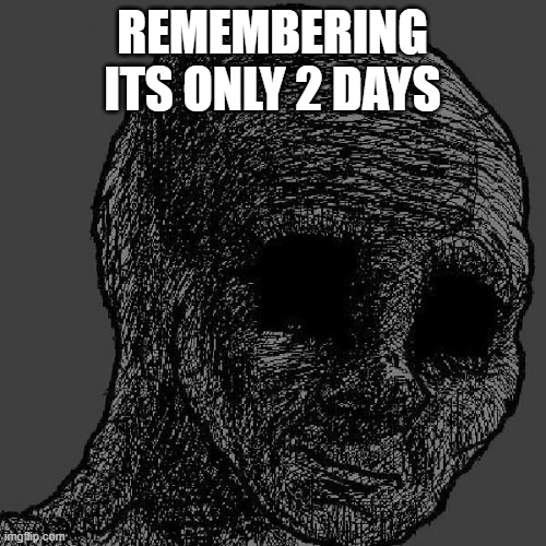 Cursed wojak | REMEMBERING ITS ONLY 2 DAYS | image tagged in cursed wojak | made w/ Imgflip meme maker