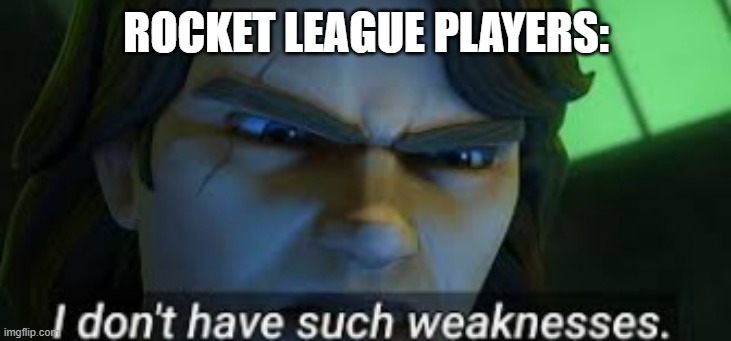 I dont have such weekness | ROCKET LEAGUE PLAYERS: | image tagged in i dont have such weekness | made w/ Imgflip meme maker