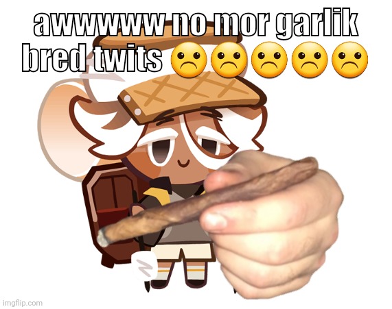 smore cookie with a blunt | awwwww no mor garlik bred twits ☹️☹️☹️☹️☹️ | image tagged in smore cookie with a blunt | made w/ Imgflip meme maker