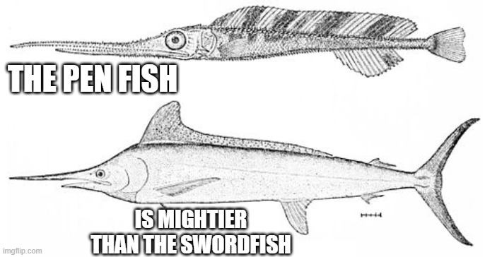 memes by Brad - The pen fish is mightier than the sword fish | THE PEN FISH; IS MIGHTIER THAN THE SWORDFISH | image tagged in funny,fun,play on words,famous quotes,humor,fish | made w/ Imgflip meme maker