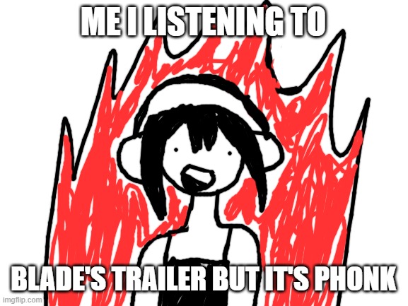 AAAAAAAAAAAAAAAAA | ME I LISTENING TO; BLADE'S TRAILER BUT IT'S PHONK | image tagged in blank white template,video games,gaming,honkai star rail,music | made w/ Imgflip meme maker