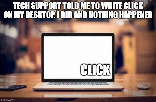 memes by Brad - Tech support said to right click on my desktop. Nothing happened | TECH SUPPORT TOLD ME TO WRITE CLICK ON MY DESKTOP. I DID AND NOTHING HAPPENED; CLICK | image tagged in funny,gaming,computer,tech support,video games,humor | made w/ Imgflip meme maker