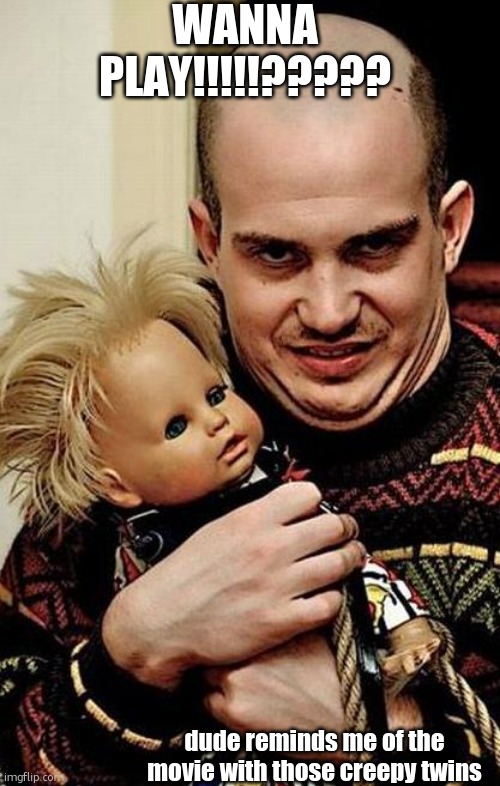 CrEePy!! | WANNA PLAY!!!!!????? dude reminds me of the movie with those creepy twins | image tagged in creepy,creepy guy,creepy smile,creepy doll | made w/ Imgflip meme maker