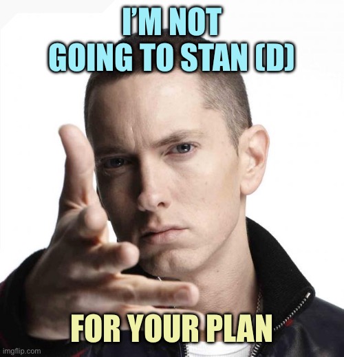 Eminem video game logic | I’M NOT GOING TO STAN (D) FOR YOUR PLAN | image tagged in eminem video game logic | made w/ Imgflip meme maker