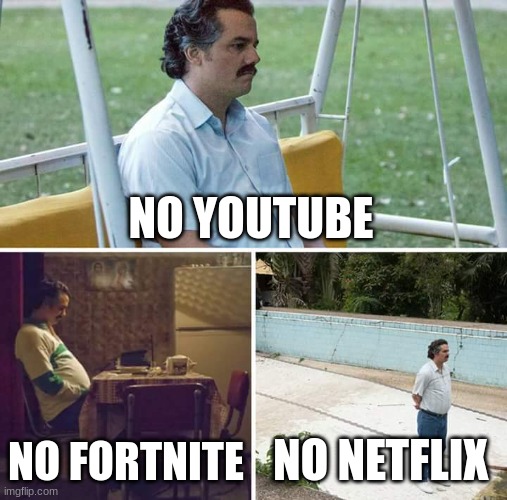 Sad Pablo Escobar Meme | NO YOUTUBE; NO FORTNITE; NO NETFLIX | image tagged in memes,sad pablo escobar | made w/ Imgflip meme maker