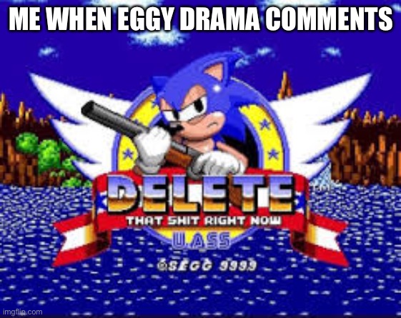 DELETE THIS SHIT RIGHT NOW | ME WHEN EGGY DRAMA COMMENTS | image tagged in delete this shit right now | made w/ Imgflip meme maker