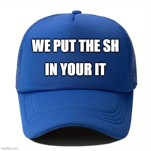 memes by Brad - computer hat - We put the SH in IT - humor | WE PUT THE SH; IN YOUR IT | image tagged in funny,gaming,computer,it,video games,humor | made w/ Imgflip meme maker