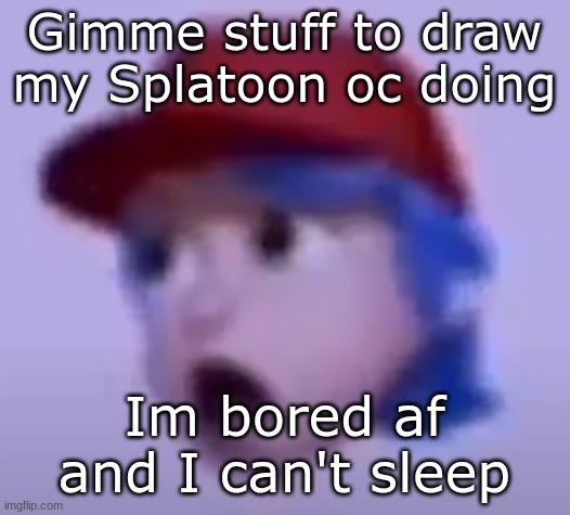 what the silly billy | Gimme stuff to draw my Splatoon oc doing; Im bored af and I can't sleep | image tagged in what the silly billy | made w/ Imgflip meme maker