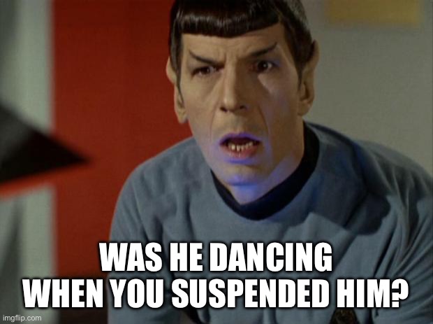 Shocked Spock  | WAS HE DANCING WHEN YOU SUSPENDED HIM? | image tagged in shocked spock | made w/ Imgflip meme maker