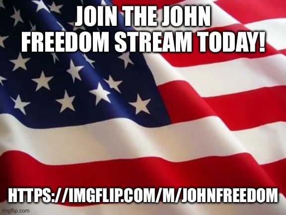 American flag | JOIN THE JOHN FREEDOM STREAM TODAY! HTTPS://IMGFLIP.COM/M/JOHNFREEDOM | image tagged in american flag | made w/ Imgflip meme maker