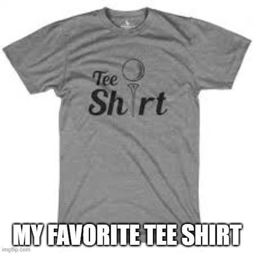 memes by Brad - My favorite tee - shirt for golfing | MY FAVORITE TEE SHIRT | image tagged in funny,sports,t-shirt,golfing,humor | made w/ Imgflip meme maker