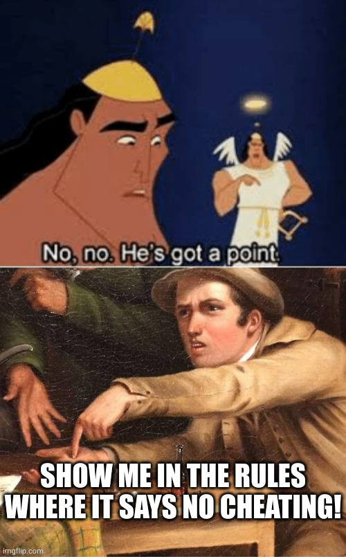 SHOW ME IN THE RULES WHERE IT SAYS NO CHEATING! | image tagged in no no he's got a point,angry man pointing at hand | made w/ Imgflip meme maker