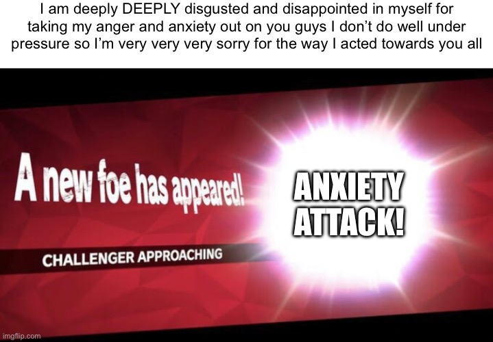 I’ll see myself out to the timeout corner | I am deeply DEEPLY disgusted and disappointed in myself for taking my anger and anxiety out on you guys I don’t do well under pressure so I’m very very very sorry for the way I acted towards you all; ANXIETY ATTACK! | image tagged in i new challenger approahes | made w/ Imgflip meme maker