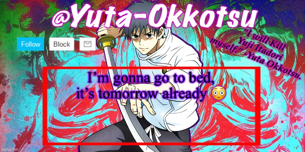 Stood up too late | I’m gonna go to bed, it’s tomorrow already 😳 | image tagged in yuta-okkotsu announcement temp | made w/ Imgflip meme maker