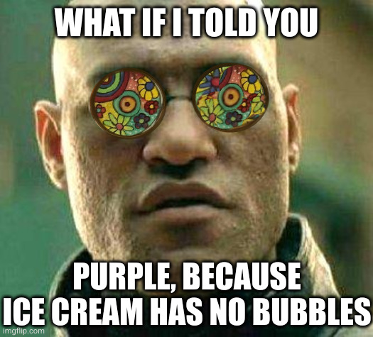 Acid kicks in Morpheus | WHAT IF I TOLD YOU; PURPLE, BECAUSE ICE CREAM HAS NO BUBBLES | image tagged in acid kicks in morpheus | made w/ Imgflip meme maker