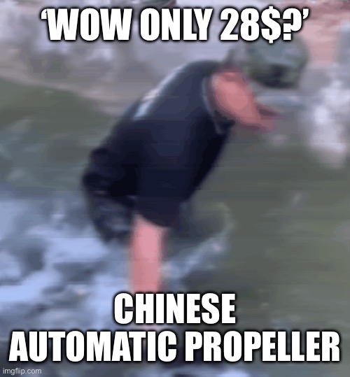 chinese lore | ‘WOW ONLY 28$?’; CHINESE AUTOMATIC PROPELLER | image tagged in memes | made w/ Imgflip meme maker