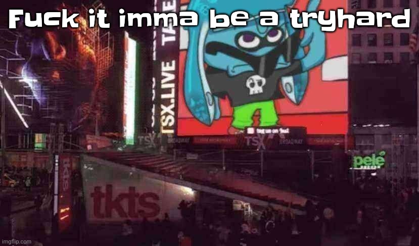 Skatez on Times square!!?? | Fu​ck it imma be a tryhard | image tagged in skatez on times square | made w/ Imgflip meme maker