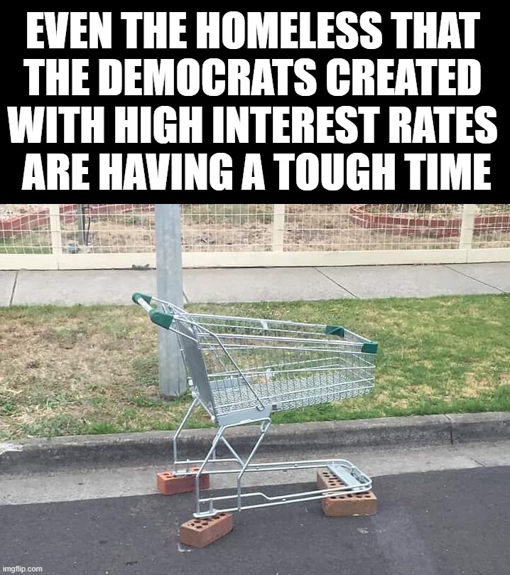 Home buying is now over 40% of your income each year | EVEN THE HOMELESS THAT 
THE DEMOCRATS CREATED 
WITH HIGH INTEREST RATES 
ARE HAVING A TOUGH TIME | image tagged in politics,inflation,interest rates | made w/ Imgflip meme maker