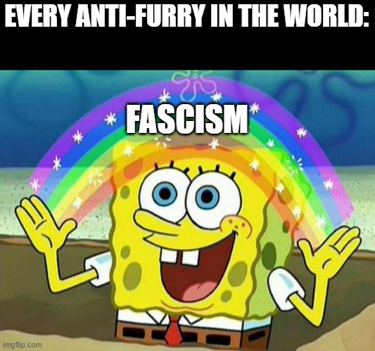 spongebob rainbow | EVERY ANTI-FURRY IN THE WORLD:; FASCISM | image tagged in spongebob rainbow | made w/ Imgflip meme maker