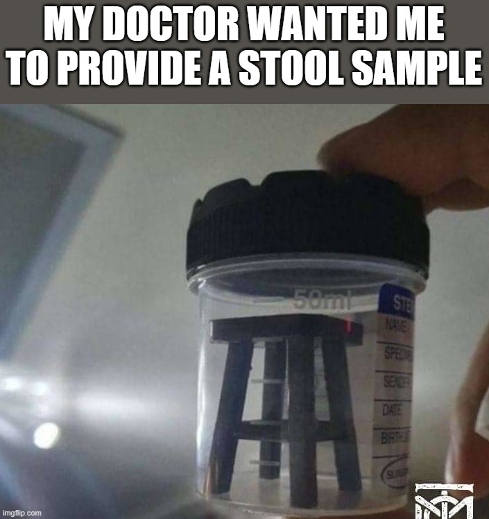 MY DOCTOR WANTED ME TO PROVIDE A STOOL SAMPLE | image tagged in eyeroll | made w/ Imgflip meme maker