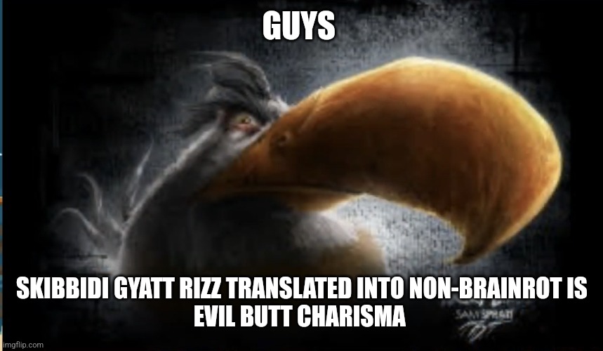 gen alpha is wild | GUYS; SKIBBIDI GYATT RIZZ TRANSLATED INTO NON-BRAINROT IS
EVIL BUTT CHARISMA | image tagged in realistic mighty eagle | made w/ Imgflip meme maker