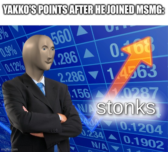 stonks | YAKKO'S POINTS AFTER HE JOINED MSMG: | image tagged in stonks | made w/ Imgflip meme maker