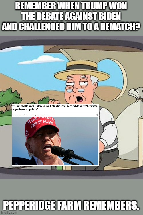 Pepperidge Farm Remembers Meme | REMEMBER WHEN TRUMP WON THE DEBATE AGAINST BIDEN AND CHALLENGED HIM TO A REMATCH? PEPPERIDGE FARM REMEMBERS. | image tagged in memes,pepperidge farm remembers | made w/ Imgflip meme maker