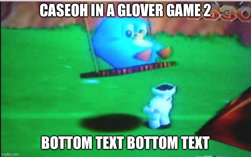 Glover 64 CUTE CHUBBY BLUE BIRD! | CASEOH IN A GLOVER GAME 2; BOTTOM TEXT BOTTOM TEXT | image tagged in glover 64 cute chubby blue bird | made w/ Imgflip meme maker