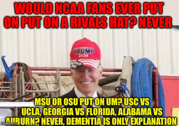 Biden is clueless about what he is doing | WOULD NCAA FANS EVER PUT ON PUT ON A RIVALS HAT? NEVER; MSU OR OSU PUT ON UM? USC VS UCLA, GEORGIA VS FLORIDA, ALABAMA VS AUBURN? NEVER, DEMENTIA IS ONLY EXPLANATION | image tagged in gifs,democrats,dementia,biden,incompetence | made w/ Imgflip meme maker