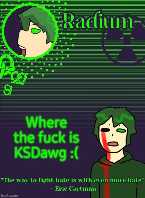 Radium Template (Thanks Disco) | Where the fuck is KSDawg :( | image tagged in radium template thanks disco | made w/ Imgflip meme maker