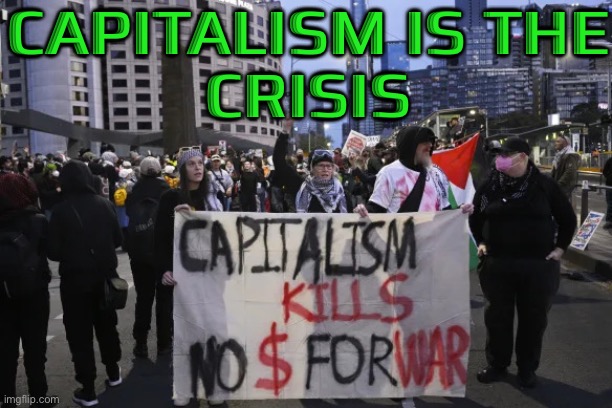 Capitalism Is The Crisis | CAPITALISM IS THE
CRISIS | image tagged in melbourne anti-war protest,capitalism,crisis,protest,war,meanwhile in australia | made w/ Imgflip meme maker