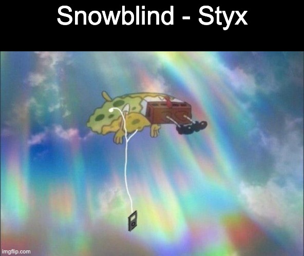 "You tricked me with visions of paradise" | Snowblind - Styx | image tagged in spongebob ascending with headphones | made w/ Imgflip meme maker