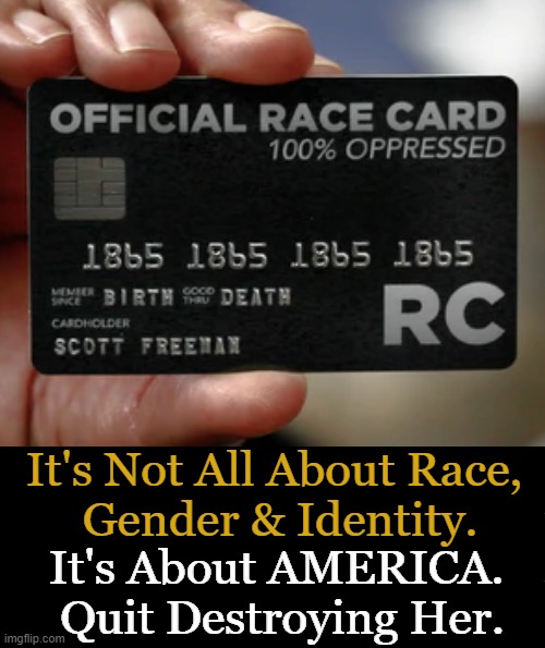 For All You Leftist Liberals, Here's Your Card. Don't Leave Home Without It! | It's Not All About Race, 
Gender & Identity. It's About AMERICA. 
Quit Destroying Her. | image tagged in race,gender,identity,one hundred percent oppressed,leftists,political humor | made w/ Imgflip meme maker