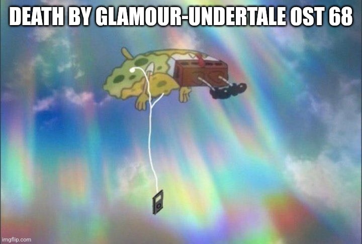 SpongeBob Ascending with headphones | DEATH BY GLAMOUR-UNDERTALE OST 68 | image tagged in spongebob ascending with headphones | made w/ Imgflip meme maker