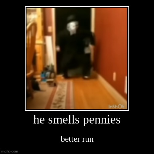 "I smell pennies!" | he smells pennies | better run | image tagged in funny,demotivationals | made w/ Imgflip demotivational maker