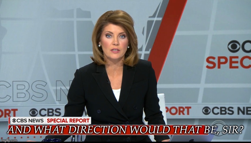 CBS News Special Report | AND WHAT DIRECTION WOULD THAT BE, SIR? | image tagged in cbs news special report | made w/ Imgflip meme maker