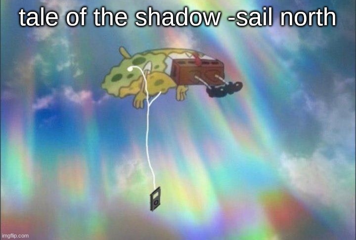 SpongeBob Ascending with headphones | tale of the shadow -sail north | image tagged in spongebob ascending with headphones | made w/ Imgflip meme maker