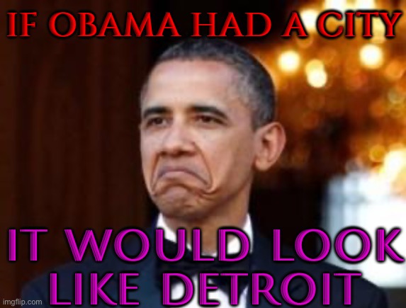 If Obama Had A City, It Would Look Like Detroit | IF OBAMA HAD A CITY; IT WOULD LOOK
LIKE﻿ DETROIT | image tagged in obama not bad,barack obama,creepy joe biden,democratic party,democratic socialism,socialism | made w/ Imgflip meme maker