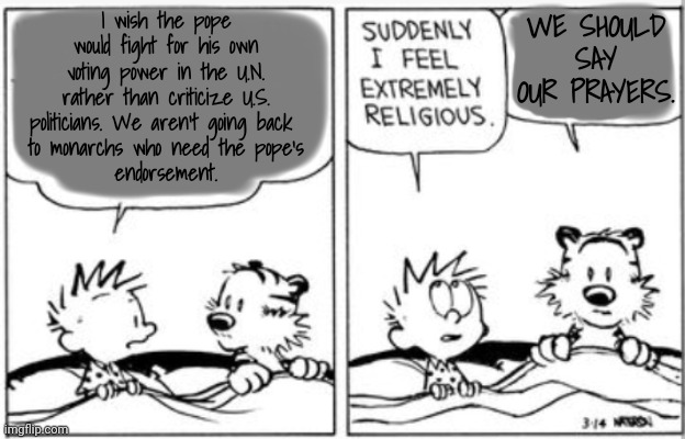 Goodnight, John. Sweet Dreams. | WE SHOULD SAY OUR PRAYERS. I wish the pope would fight for his own voting power in the U.N. rather than criticize U.S. politicians. We aren't going back 
to monarchs who need the pope's
endorsement. | image tagged in united nations,pope,declaration of independence,dnc,msnbc | made w/ Imgflip meme maker