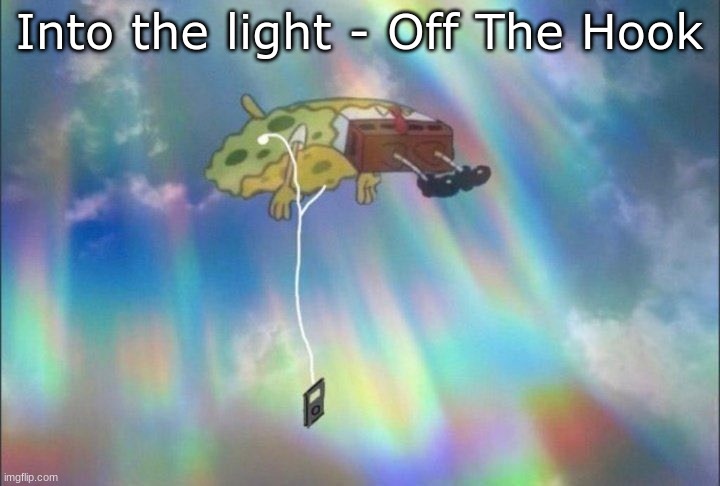 This and Spicy Calamari Inkantation are both bangers fr | Into the light - Off The Hook | image tagged in spongebob ascending with headphones | made w/ Imgflip meme maker