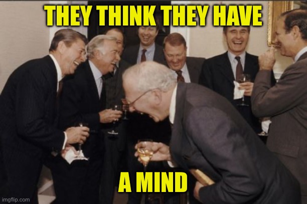 Laughing Men In Suits Meme | THEY THINK THEY HAVE A MIND | image tagged in memes,laughing men in suits | made w/ Imgflip meme maker