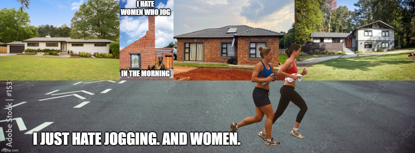 jogger | I HATE WOMEN WHO JOG; IN THE MORNING; I JUST HATE JOGGING. AND WOMEN. | image tagged in jogging | made w/ Imgflip meme maker