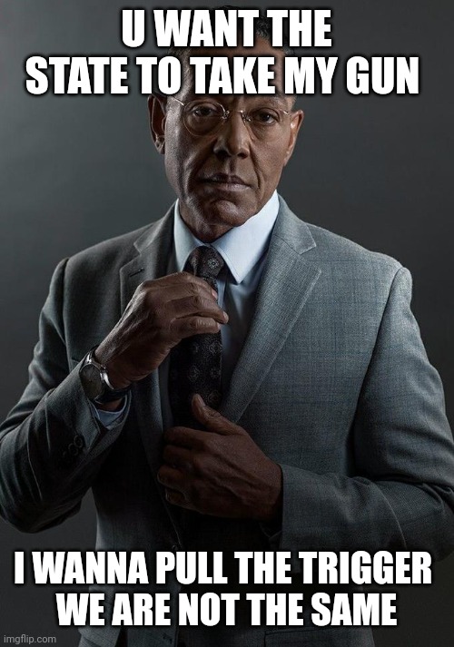 My meme | U WANT THE STATE TO TAKE MY GUN; I WANNA PULL THE TRIGGER 
WE ARE NOT THE SAME | image tagged in giancarlo esposito | made w/ Imgflip meme maker