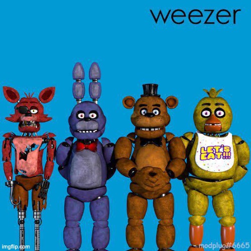 Weezer Fnaf | image tagged in weezer fnaf | made w/ Imgflip meme maker