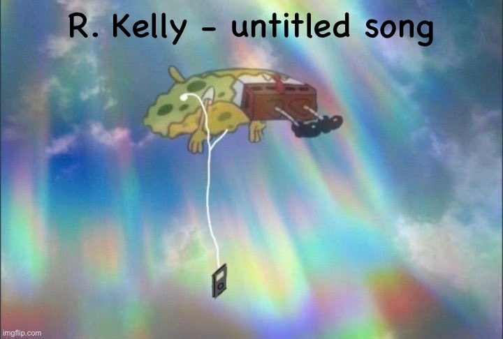 SpongeBob Ascending with headphones | R. Kelly - untitled song | image tagged in spongebob ascending with headphones | made w/ Imgflip meme maker