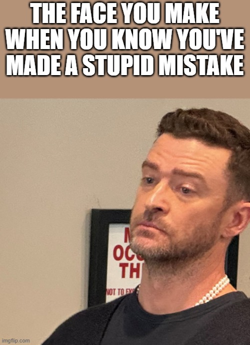 Justin Timberlake Made A Stupid Mistake | THE FACE YOU MAKE WHEN YOU KNOW YOU'VE MADE A STUPID MISTAKE | image tagged in justin timberlake,face,stupid,mistake,funny,memes | made w/ Imgflip meme maker